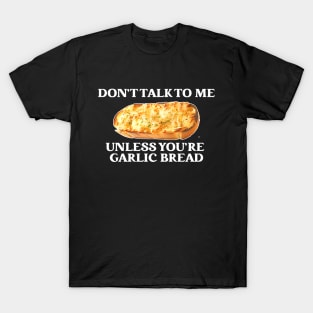 Don't Talk To Me Unless You're Garlic Bread T-Shirt